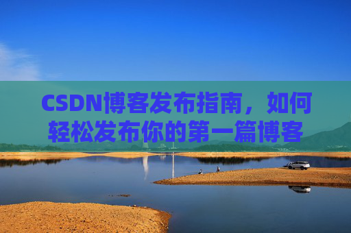 CSDN博客发布指南，如何轻松发布你的第一篇博客